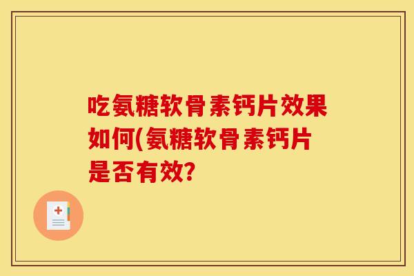 吃氨糖软骨素钙片效果如何(氨糖软骨素钙片是否有效？
