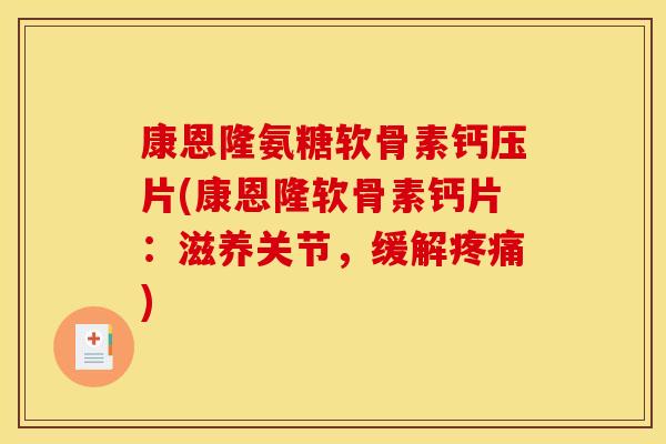 康恩隆氨糖软骨素钙压片(康恩隆软骨素钙片：滋养关节，缓解疼痛)