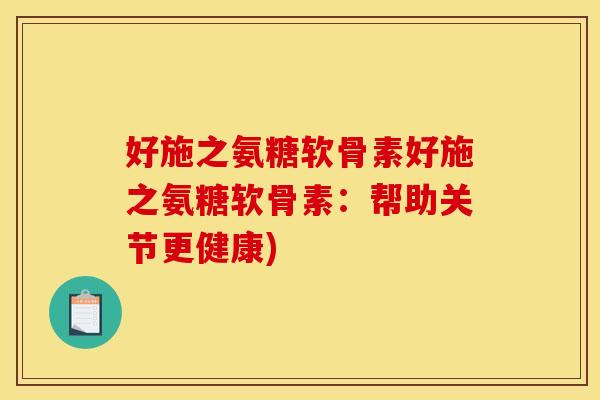 好施之氨糖软骨素好施之氨糖软骨素：帮助关节更健康)