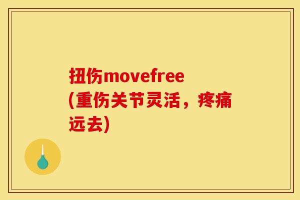 扭伤movefree(重伤关节灵活，疼痛远去)