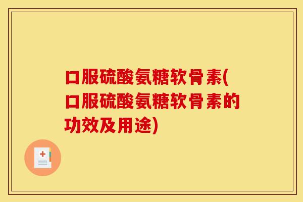 口服硫酸氨糖软骨素(口服硫酸氨糖软骨素的功效及用途)