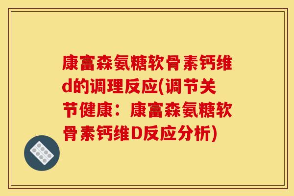 康富森氨糖软骨素钙维d的调理反应(调节关节健康：康富森氨糖软骨素钙维D反应分析)