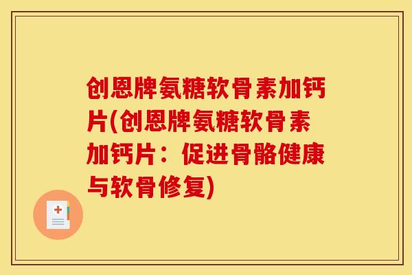 创恩牌氨糖软骨素加钙片(创恩牌氨糖软骨素加钙片：促进骨骼健康与软骨修复)