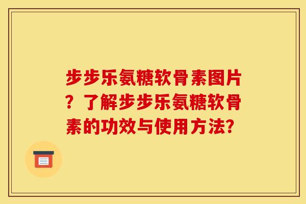 步步乐氨糖软骨素图片?了解步步乐氨糖软骨素的功效与使用方法? 步步乐氨糖软骨素图片?了解步步乐氨糖软骨素的功效与使用方法?