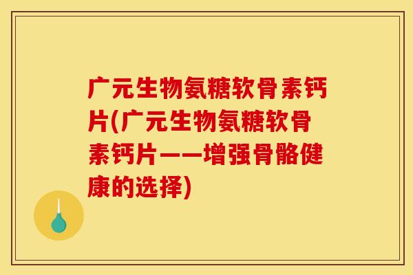 广元生物氨糖软骨素钙片(广元生物氨糖软骨素钙片——增强骨骼健康的选择)