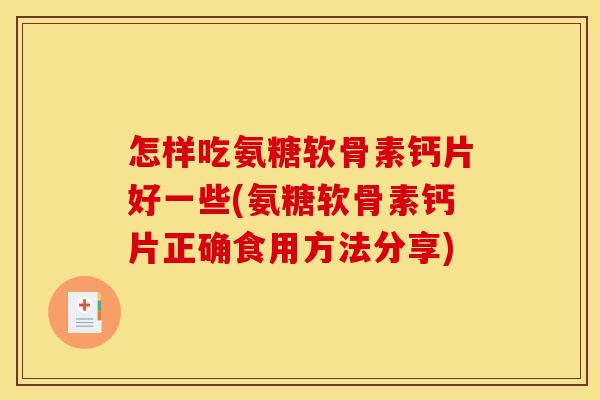 怎样吃氨糖软骨素钙片好一些(氨糖软骨素钙片正确食用方法分享)