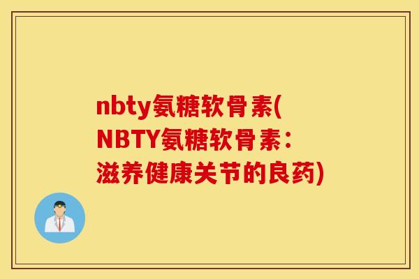 nbty氨糖软骨素(NBTY氨糖软骨素:滋养健康关节的良药) nbty氨糖软骨素(NBTY氨糖软骨素:滋养健康关节的良药)