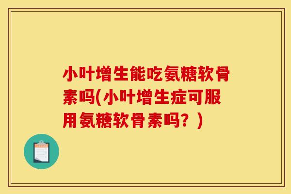 小叶增生能吃氨糖软骨素吗(小叶增生症可服用氨糖软骨素吗？)