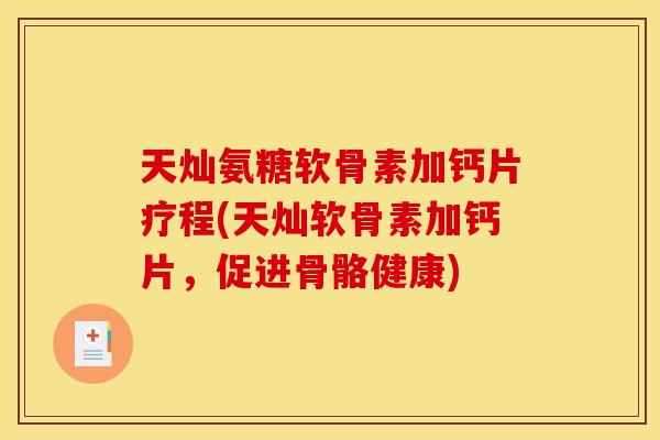 天灿氨糖软骨素加钙片疗程(天灿软骨素加钙片，促进骨骼健康)
