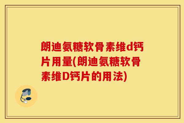 朗迪氨糖软骨素维d钙片用量(朗迪氨糖软骨素维D钙片的用法) 朗迪氨糖软骨素维d钙片用量(朗迪氨糖软骨素维D钙片的用法)