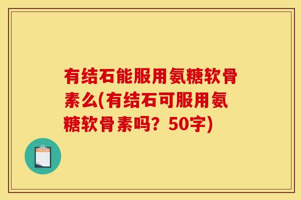 有结石能服用氨糖软骨素么？有结石可服用氨糖软骨素吗？