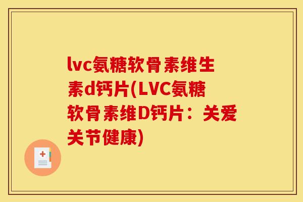 lvc氨糖软骨素维生素d钙片(LVC氨糖软骨素维D钙片：关爱关节健康)