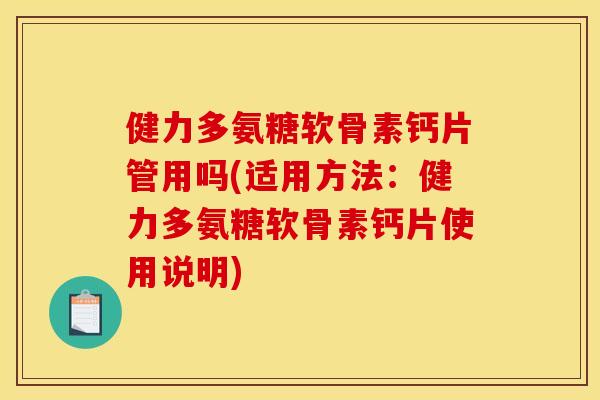 健力多氨糖软骨素钙片管用吗(适用方法：健力多氨糖软骨素钙片使用说明)