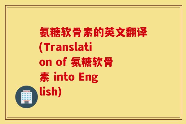 氨糖软骨素的英文翻译(Translation of 氨糖软骨素 into English)