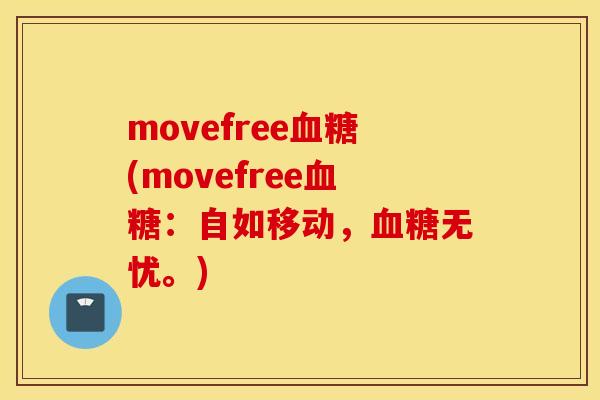 movefree血糖(movefree血糖：自如移动，血糖无忧。)