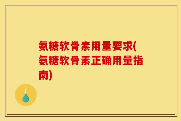 氨糖软骨素用量要求(氨糖软骨素正确用量指南)