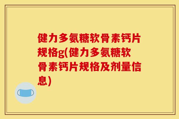 健力多氨糖软骨素钙片规格g(健力多氨糖软骨素钙片规格及剂量信息)