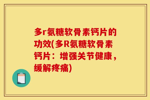 多r氨糖软骨素钙片的功效(多R氨糖软骨素钙片:增强关节健康,缓解疼痛) 多r氨糖软骨素钙片的功效(多R氨糖软骨素钙片:增强关节健康,缓解疼痛)