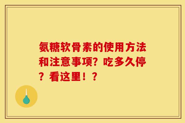 氨糖软骨素的使用方法和注意事项？吃多久停？看这里！？