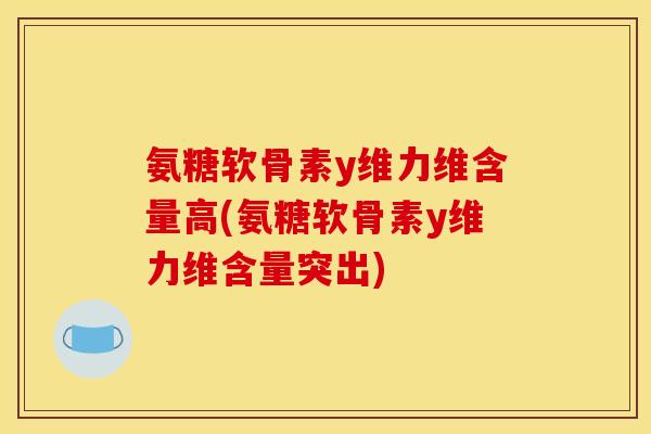氨糖软骨素y维力维含量高(氨糖软骨素y维力维含量突出)