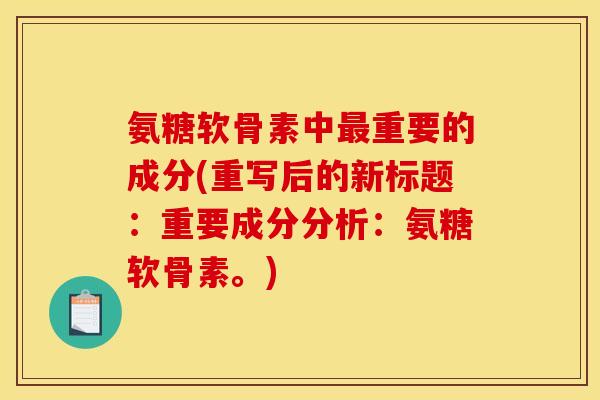 氨糖软骨素中最重要的成分(重写后的新标题：重要成分分析：氨糖软骨素。)