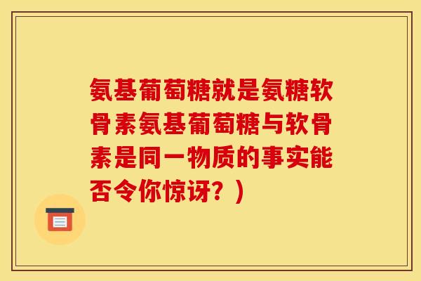 氨基葡萄糖就是氨糖软骨素氨基葡萄糖与软骨素是同一物质的事实能否令你惊讶？)