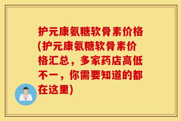 护元康氨糖软骨素价格(护元康氨糖软骨素价格汇总，多家药店高低不一，你需要知道的都在这里)