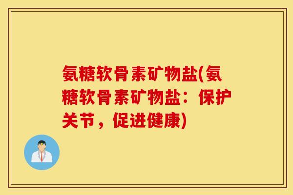 氨糖软骨素矿物盐(氨糖软骨素矿物盐：保护关节，促进健康)