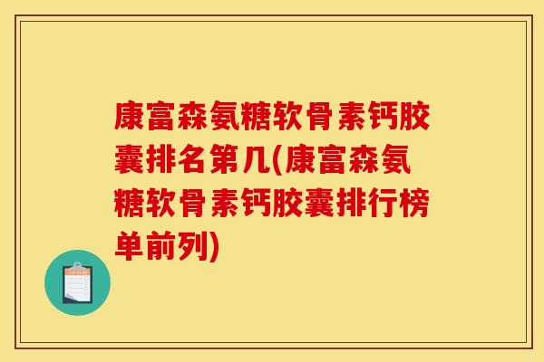 康富森氨糖软骨素钙胶囊排名第几(康富森氨糖软骨素钙胶囊排行榜单前列)