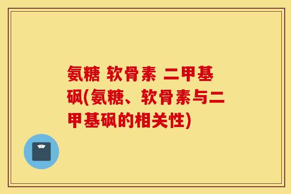 氨糖 软骨素 二甲基砜(氨糖、软骨素与二甲基砜的相关性)