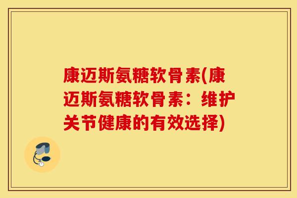 康迈斯氨糖软骨素(康迈斯氨糖软骨素：维护关节健康的有效选择)