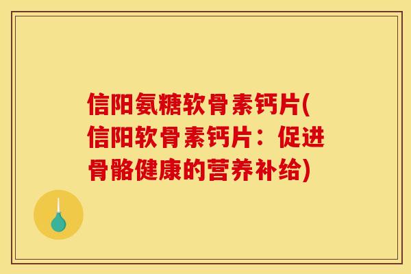 信阳氨糖软骨素钙片(信阳软骨素钙片：促进骨骼健康的营养补给)