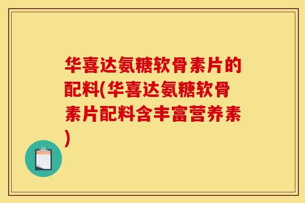 华喜达氨糖软骨素片的配料(华喜达氨糖软骨素片配料含丰富营养素)