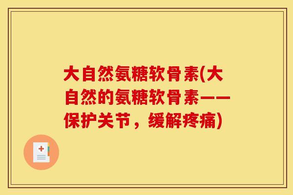 大自然氨糖软骨素(大自然的氨糖软骨素——保护关节，缓解疼痛)