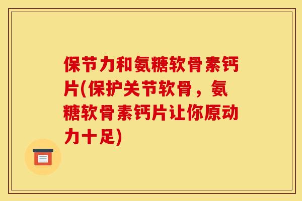 保节力和氨糖软骨素钙片(保护关节软骨，氨糖软骨素钙片让你原动力十足)