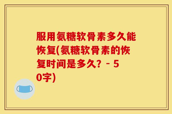 服用氨糖软骨素多久能恢复？氨糖软骨素的恢复时间是多久？