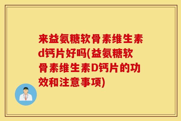来益氨糖软骨素维生素d钙片好吗(益氨糖软骨素维生素D钙片的功效和注意事项)