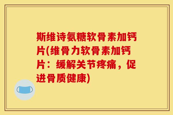 斯维诗氨糖软骨素加钙片(维骨力软骨素加钙片：缓解关节疼痛，促进骨质健康)