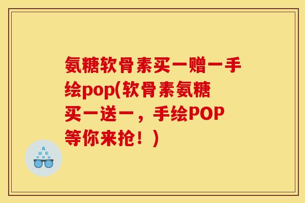 氨糖软骨素买一赠一手绘pop(软骨素氨糖买一送一,手绘POP等你来抢!) 氨糖软骨素买一赠一手绘pop(软骨素氨糖买一送一,手绘POP等你来抢!)