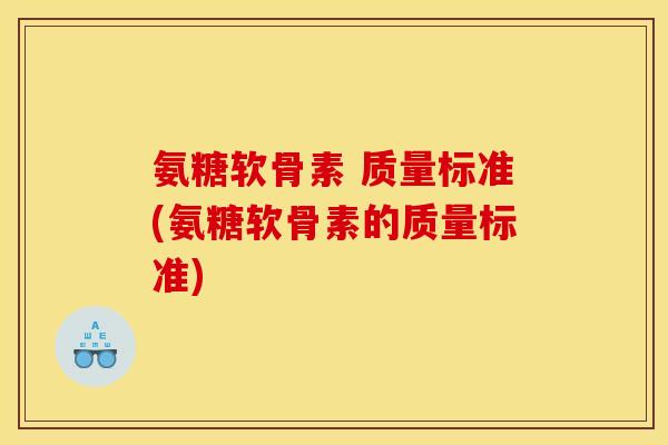 氨糖软骨素 质量标准(氨糖软骨素的质量标准) 氨糖软骨素 质量标准(氨糖软骨素的质量标准)