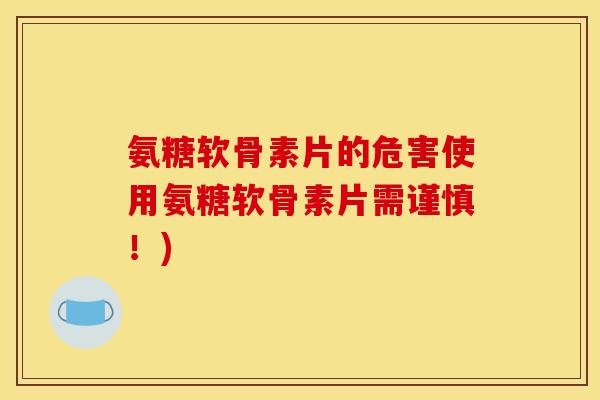 氨糖软骨素片的危害使用氨糖软骨素片需谨慎！)