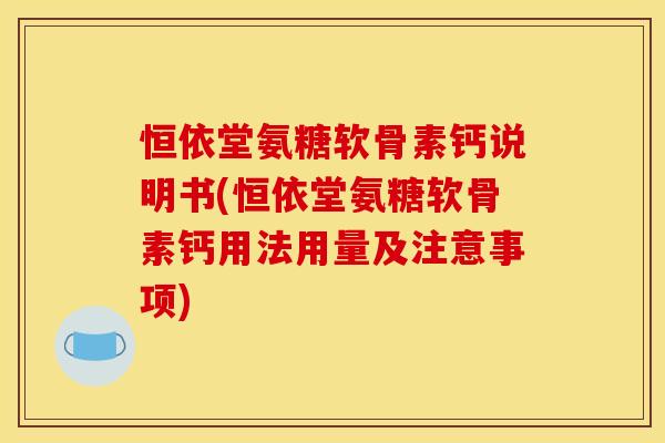 恒依堂氨糖软骨素钙说明书(恒依堂氨糖软骨素钙用法用量及注意事项)