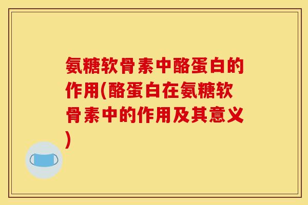 氨糖软骨素中酪蛋白的作用(酪蛋白在氨糖软骨素中的作用及其意义) 氨糖软骨素中酪蛋白的作用(酪蛋白在氨糖软骨素中的作用及其意义)