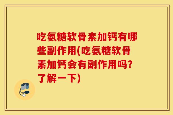 吃氨糖软骨素加钙有哪些副作用(吃氨糖软骨素加钙会有副作用吗？了解一下)