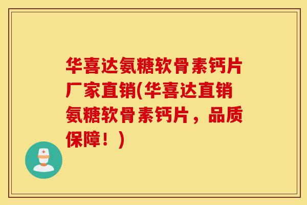 华喜达氨糖软骨素钙片厂家直销(华喜达直销氨糖软骨素钙片，品质保障！)