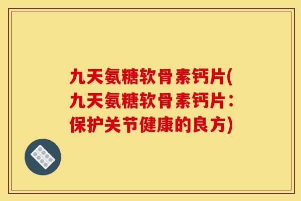 九天氨糖软骨素钙片(九天氨糖软骨素钙片：保护关节健康的良方)