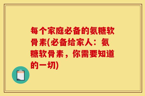 每个家庭必备的氨糖软骨素(必备给家人：氨糖软骨素，你需要知道的一切)