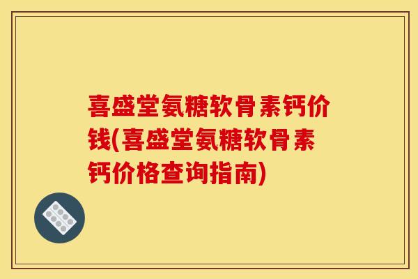 喜盛堂氨糖软骨素钙价钱(喜盛堂氨糖软骨素钙价格查询指南)