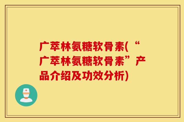 广萃林氨糖软骨素(“广萃林氨糖软骨素”产品介绍及功效分析)