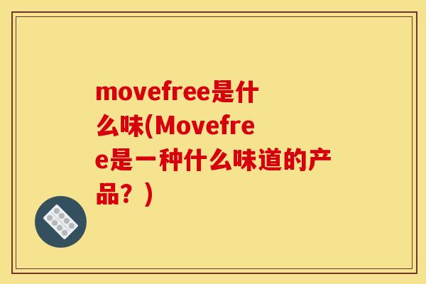movefree是什么味(Movefree是一种什么味道的产品？)